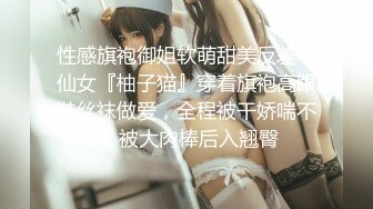 性感旗袍御姐软萌甜美反差小仙女『柚子猫』穿着旗袍高跟鞋丝袜做爱，全程被干娇喘不止 被大肉棒后入翘臀