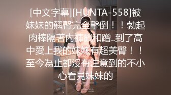 [中文字幕][HUNTA-558]被妹妹的翹臀完全擊倒！！勃起肉棒隔著內褲戳和蹭..到了高中愛上我的妹妹有超美臀！！至今為止都沒有注意到的不小心看見妹妹的