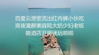 百度云泄密流出红内裤小伙吃宵夜灌醉美容院大奶少妇老板娘酒店开房迷玩啪啪