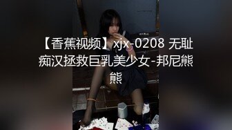 【香蕉视频】xjx-0208 无耻痴汉拯救巨乳美少女-邦尼熊熊