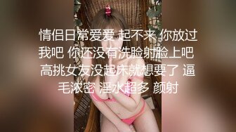 情侣日常爱爱 起不来 你放过我吧 你还没有洗脸射脸上吧 高挑女友没起床就想要了 逼毛浓密 淫水超多 颜射