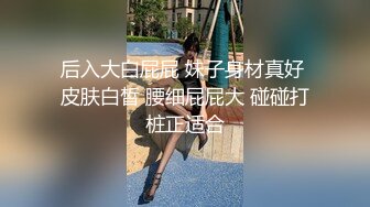 后入大白屁屁 妹子身材真好 皮肤白皙 腰细屁屁大 碰碰打桩正适合