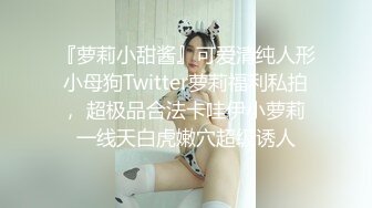 『萝莉小甜酱』可爱清纯人形小母狗Twitter萝莉福利私拍， 超极品合法卡哇伊小萝莉 一线天白虎嫩穴超级诱人