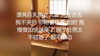 漂亮巨乳熟女人妻 先放进去 我不夹你 你稳着稳着 别射 我慢慢加快速度了 操个处男太不容易了 都不敢动