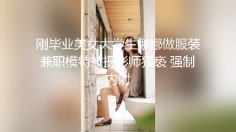 刚毕业美女大学生娜娜做服装兼职模特被摄影师猥亵 强制内射