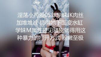 淫荡小可爱05年学妹JK肉丝加堆堆袜 插得她下面变水缸 学妹M属性碰见骚货就得用这种暴力的打开方式 粉嫩至极