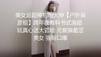 美女运超棒约炮大神【户外吴彦祖】跨年夜教科书式泡妞 玩真心话大冒险 无套操羞涩美女 强制口爆