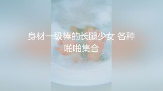 身材一级棒的长腿少女 各种啪啪集合