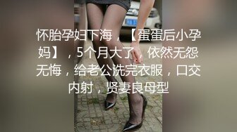 怀胎孕妇下海，【蛋蛋后小孕妈】，5个月大了，依然无怨无悔，给老公洗完衣服，口交内射，贤妻良母型