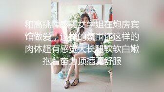 和高挑性感美女学姐在炮房宾馆做爱，这样的氛围还这样的肉体超有感觉大长腿软软白嫩抱着奋力顶插真舒服