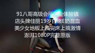 91八哥高级会所重金体验镇店头牌佳丽19岁白嫩E奶混血美少女地板上搞完床上搞激情澎湃1080P完整原版