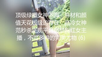 顶级绿播女神下海，身材和颜值天花板级的存在，高冷女神范秒杀正规平台那些网红女主播，不可多得的完美尤物 (6)