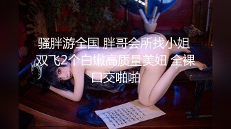 骚胖游全国 胖哥会所找小姐 双飞2个白嫩高质量美妞 全裸口交啪啪