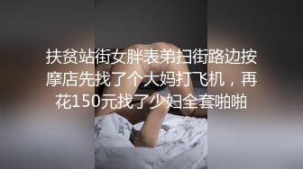 扶贫站街女胖表弟扫街路边按摩店先找了个大妈打飞机，再花150元找了少妇全套啪啪