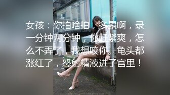 女孩：你拍啥拍，多累啊，录一分钟两分钟，你赶紧爽，怎么不弄了，我想咬你。龟头都涨红了，怒射精液进子宫里！