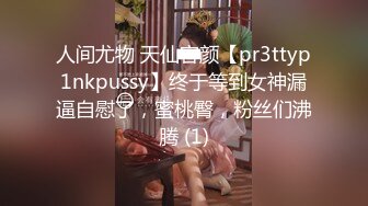 人间尤物 天仙容颜【pr3ttyp1nkpussy】终于等到女神漏逼自慰了，蜜桃臀，粉丝们沸腾 (1)