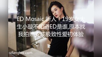 ED Mosaic 新人！19岁女大生小璇不知道ED是谁,原本找我拍照变成极致性爱初体验