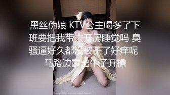 黑丝伪娘 KTV公主喝多了下班要把我带去开房睡觉吗 臭骚逼好久都没被干了好痒呢 马路边露出牛子开撸