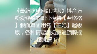 《最新吃瓜网红泄密》抖音万粉爱健身的职业模特【尹格格】假面舞团用名【王妃】超级版，各种情趣露奶露逼顶胯摇摆挑逗 (1)