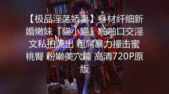 【极品淫荡娇妻】身材纤细新婚嫩妹『貓小貓』啪啪口交淫文私拍流出 粗屌暴力撞击蜜桃臀 粉嫩美穴篇 高清720P原版