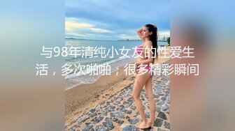 与98年清纯小女友的性爱生活，多次啪啪，很多精彩瞬间