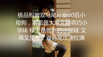 极品粉嫩双马尾可爱00后小母狗，表面是大家文静乖巧小学妹 私下是爸爸的小淫娃 又乖又反差，双马尾攻速拉满