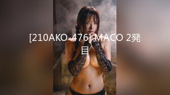 [210AKO-476] MACO 2発目