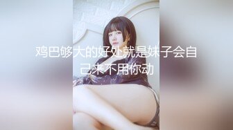 鸡巴够大的好处就是妹子会自己来不用你动