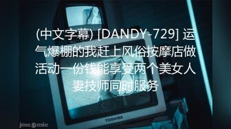 (中文字幕) [DANDY-729] 运气爆棚的我赶上风俗按摩店做活动一份钱能享受两个美女人妻技师同时服务