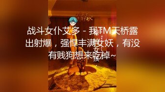 战斗女仆艾多 - 我TM天桥露出射爆，强悍丰满女妖，有没有贱狗想来吃掉~