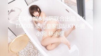 天美传媒&抖阴联合出品 DYTM001 澳门皇家国际KTV-董小宛 林小樱