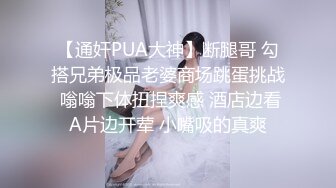 【通奸PUA大神】断腿哥 勾搭兄弟极品老婆商场跳蛋挑战 嗡嗡下体扭捏爽感 酒店边看A片边开荤 小嘴吸的真爽