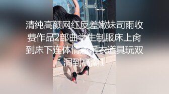 清纯高颜网红反差嫩妹司雨收费作品2部曲学生制服床上肏到床下连体情趣网衣道具玩双洞到高潮1