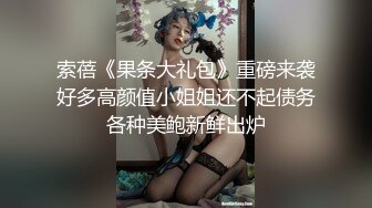 索蓓《果条大礼包》重磅来袭好多高颜值小姐姐还不起债务各种美鲍新鲜出炉