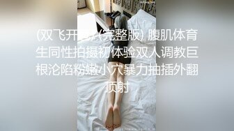 (双飞开苞) (完整版) 腹肌体育生同性拍摄初体验双人调教巨根沦陷粉嫩小穴暴力抽插外翻顶射