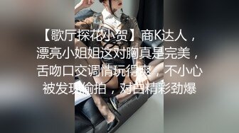 【歌厅探花小贺】商K达人，漂亮小姐姐这对胸真是完美，舌吻口交调情玩得爽，不小心被发现偷拍，对白精彩劲爆