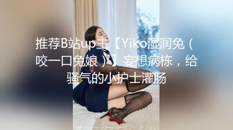 推荐B站up主【Yiko湿润兔（咬一口兔娘）】妄想病栋，给骚气的小护士灌肠