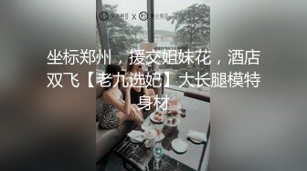 坐标郑州，援交姐妹花，酒店双飞【老九选妃】大长腿模特身材