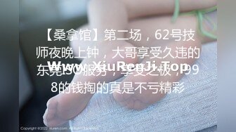 【桑拿馆】第二场，62号技师夜晚上钟，大哥享受久违的东莞ISO服务，享受之极，998的钱掏的真是不亏精彩