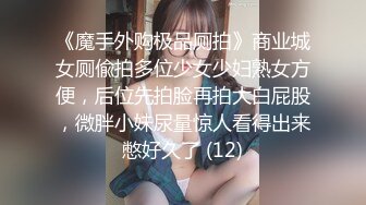 《魔手外购极品厕拍》商业城女厕偸拍多位少女少妇熟女方便，后位先拍脸再拍大白屁股，微胖小妹尿量惊人看得出来憋好久了 (12)