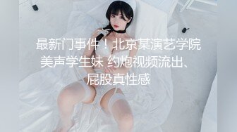 最新门事件！北京某演艺学院美声学生妹 约炮视频流出、屁股真性感