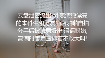 云盘泄密流出-外表清纯漂亮的本科生和男友酒店啪啪自拍分手后被渣男爆出,逼逼粉嫩,高潮时害羞压抑着不敢大叫!