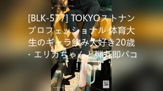 [BLK-577] TOKYOストナンプロフェッショナル 体育大生のギャラ飲み大好き20歳・エリカちゃんと弾丸即パコ！！