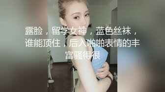 露脸，留学女神，蓝色丝袜，谁能顶住，后入啪啪表情的丰富骚得很