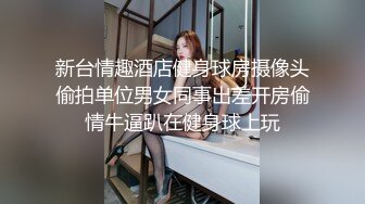 新台情趣酒店健身球房摄像头偷拍单位男女同事出差开房偷情牛逼趴在健身球上玩