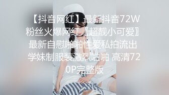 【抖音网红】最新抖音72W粉丝火爆网红〖超靓小可爱〗最新自慰啪啪性爱私拍流出 学妹制服装激烈啪啪 高清720P完整版