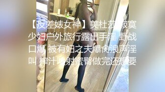 【反差婊女神】美杜莎 寂寞少妇户外旅行露出手淫 野战口爆 被有妇之夫爆肏浪声淫叫 榨汁喷射蜜臀做完还想要