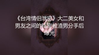 《台湾情侣泄密》大二美女和男友之间的私密被渣男分手后曝光