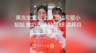 果冻宝宝 新主播 清纯可爱小姐姐 露奶诱惑 特写BB 道具自慰 真嫩 (1)