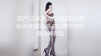 国产CD系列清纯伪娘甜甜黑丝OL制服诱惑 自己剪开丝袜震动棒慰菊